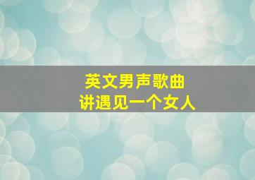 英文男声歌曲 讲遇见一个女人